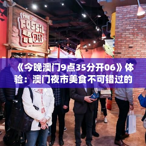 《今晚澳门9点35分开06》体验：澳门夜市美食不可错过的六大美食