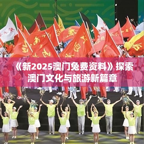 《新2025澳门兔费资料》探索澳门文化与旅游新篇章