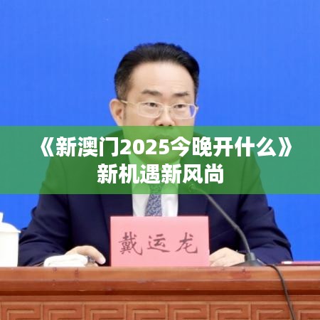 《新澳门2025今晚开什么》新机遇新风尚