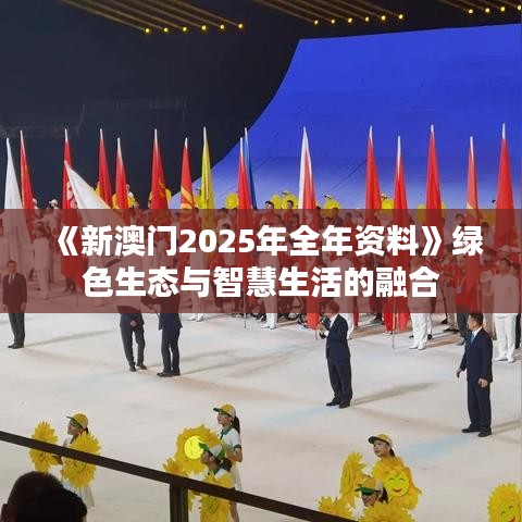 《新澳门2025年全年资料》绿色生态与智慧生活的融合