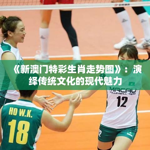 《新澳门特彩生肖走势图》：演绎传统文化的现代魅力
