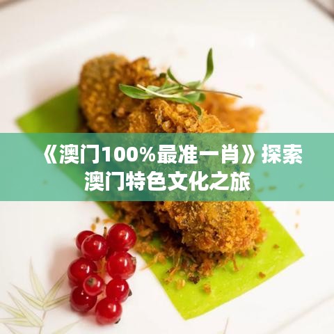 《澳门100%最准一肖》探索澳门特色文化之旅