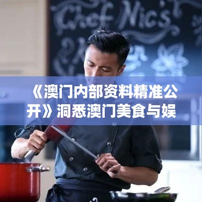 《澳门内部资料精准公开》洞悉澳门美食与娱乐的独特魅力