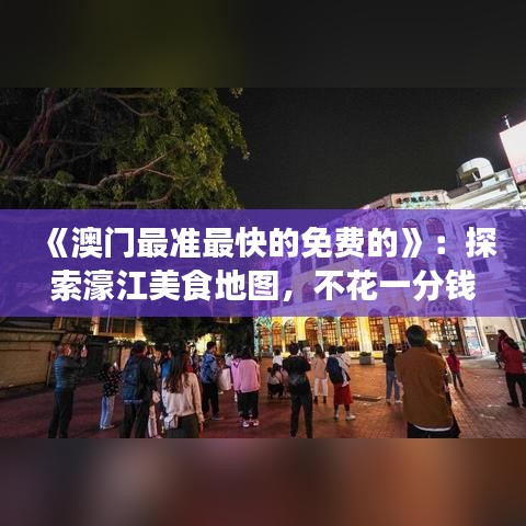 《澳门最准最快的免费的》：探索濠江美食地图，不花一分钱尝遍地道风味