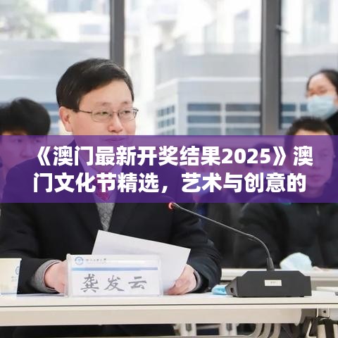 《澳门最新开奖结果2025》澳门文化节精选，艺术与创意的盛宴