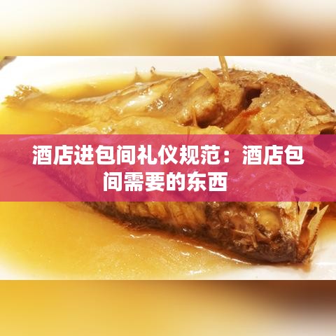 酒店进包间礼仪规范：酒店包间需要的东西 
