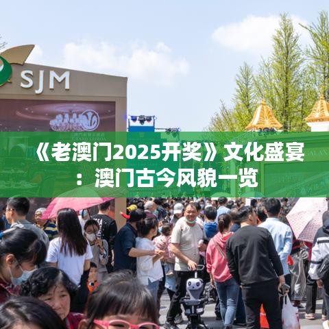 《老澳门2025开奖》文化盛宴：澳门古今风貌一览
