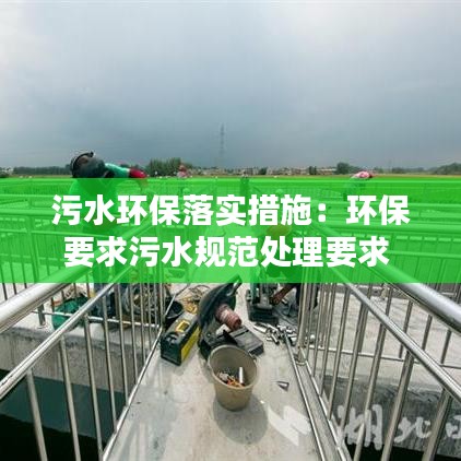 污水环保落实措施：环保要求污水规范处理要求 