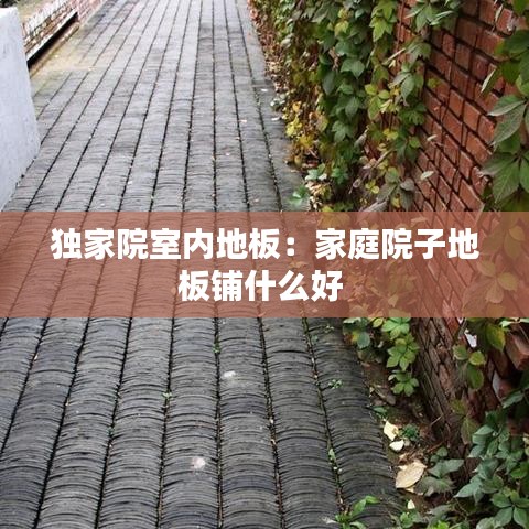 独家院室内地板：家庭院子地板铺什么好 