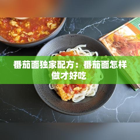 番茄面独家配方：番茄面怎样做才好吃 