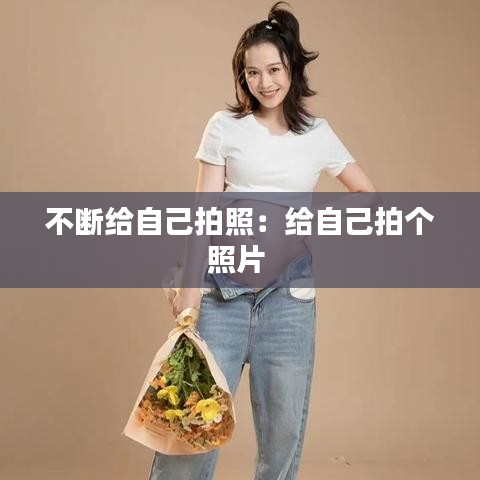 不断给自己拍照：给自己拍个照片 