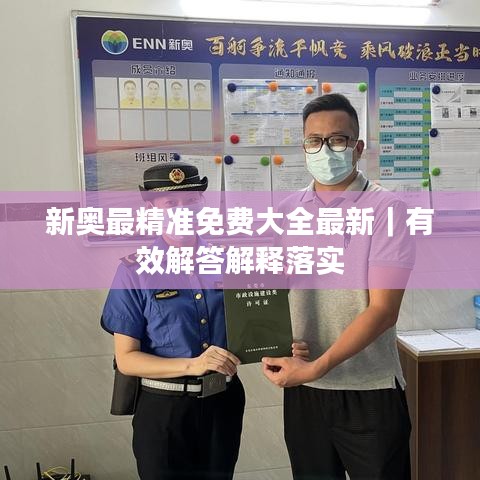 新奥最精准免费大全最新｜有效解答解释落实
