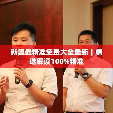 新奥最精准免费大全最新｜精选解读100%精准