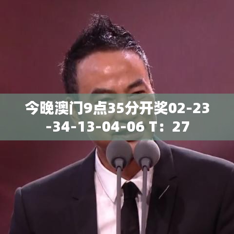 今晚澳门9点35分开奖02-23-34-13-04-06 T：27