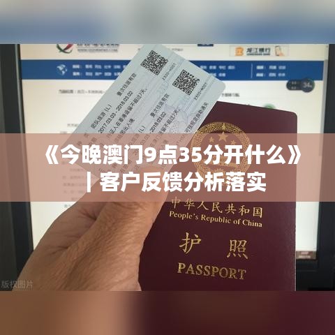 《今晚澳门9点35分开什么》｜客户反馈分析落实
