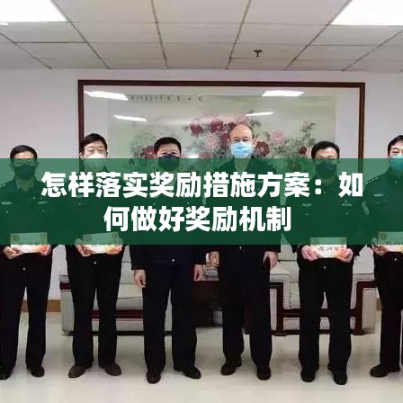 怎样落实奖励措施方案：如何做好奖励机制 