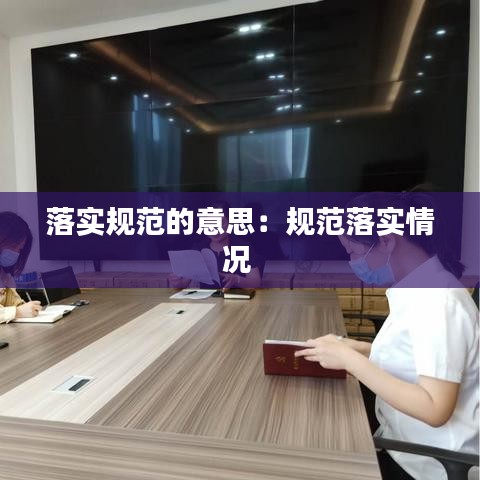 落实规范的意思：规范落实情况 