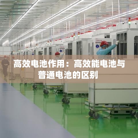 高效电池作用：高效能电池与普通电池的区别 