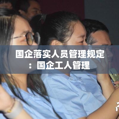 国企落实人员管理规定：国企工人管理 