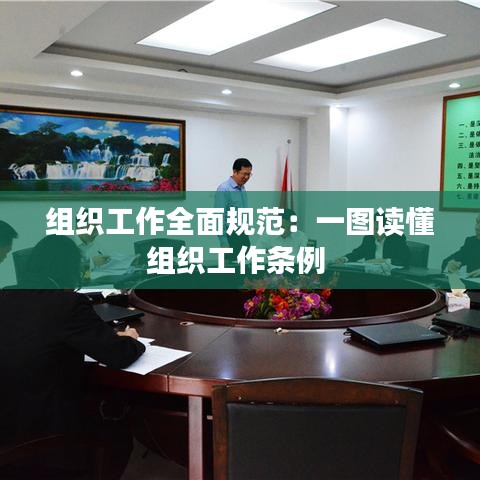 组织工作全面规范：一图读懂组织工作条例 