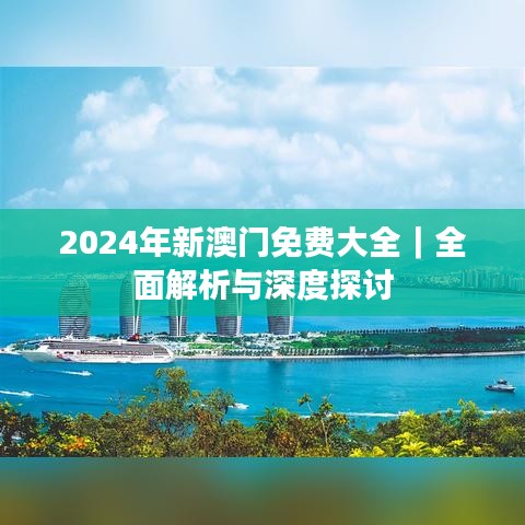 2024年新澳门免费大全｜全面解析与深度探讨