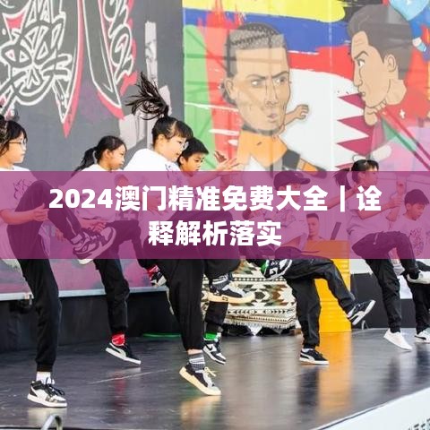 2024澳门精准免费大全｜诠释解析落实