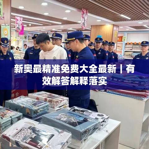 新奥最精准免费大全最新｜有效解答解释落实