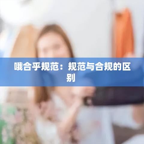 哦合乎规范：规范与合规的区别 