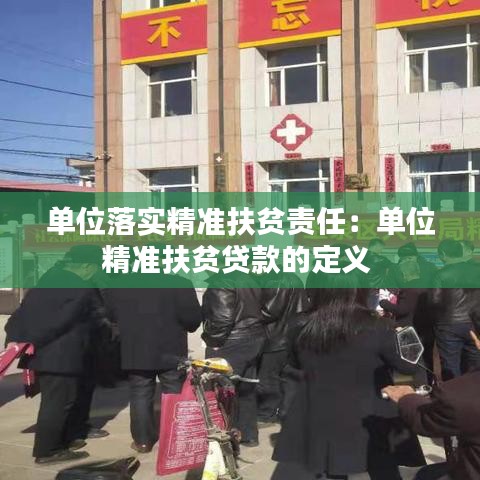 单位落实精准扶贫责任：单位精准扶贫贷款的定义 
