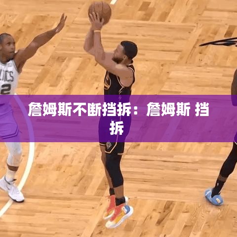 詹姆斯不断挡拆：詹姆斯 挡拆 