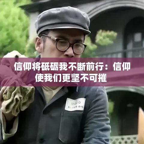 信仰将砥砺我不断前行：信仰使我们更坚不可摧 