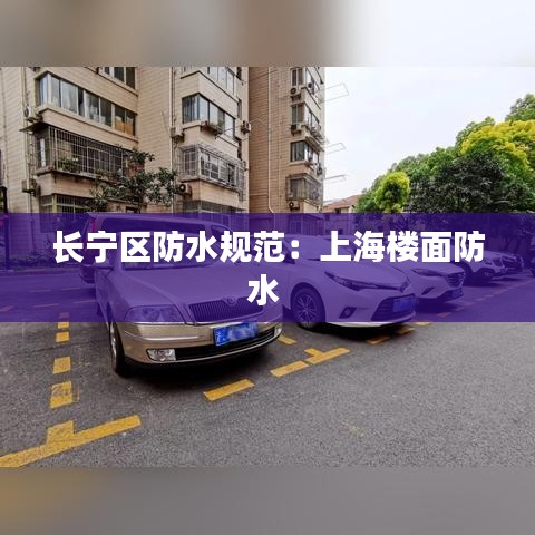 长宁区防水规范：上海楼面防水 