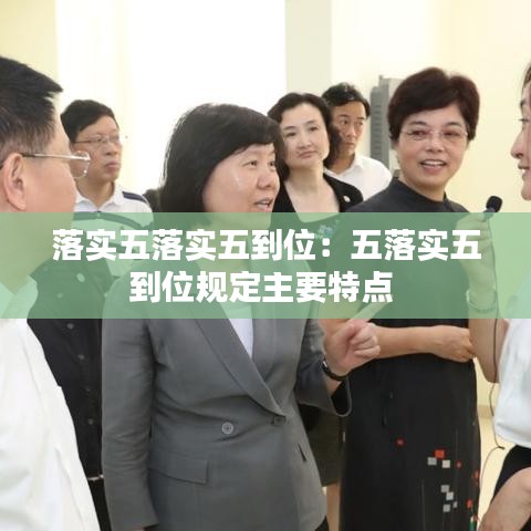 落实五落实五到位：五落实五到位规定主要特点 