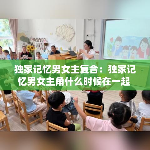 独家记忆男女主复合：独家记忆男女主角什么时候在一起 