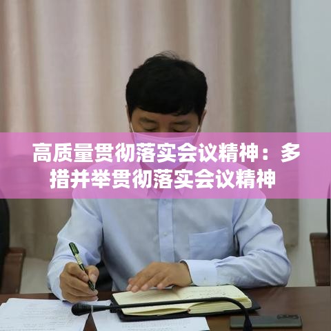 高质量贯彻落实会议精神：多措并举贯彻落实会议精神 