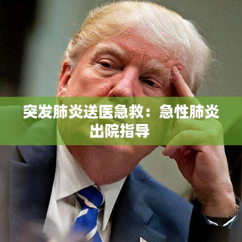 突发肺炎送医急救：急性肺炎出院指导 