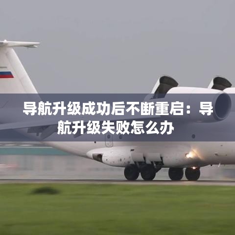 导航升级成功后不断重启：导航升级失败怎么办 