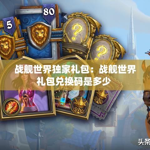 战舰世界独家礼包：战舰世界礼包兑换码是多少 