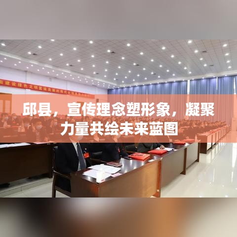 邱县，宣传理念塑形象，凝聚力量共绘未来蓝图