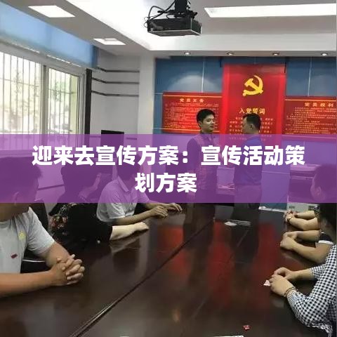 迎来去宣传方案：宣传活动策划方案 