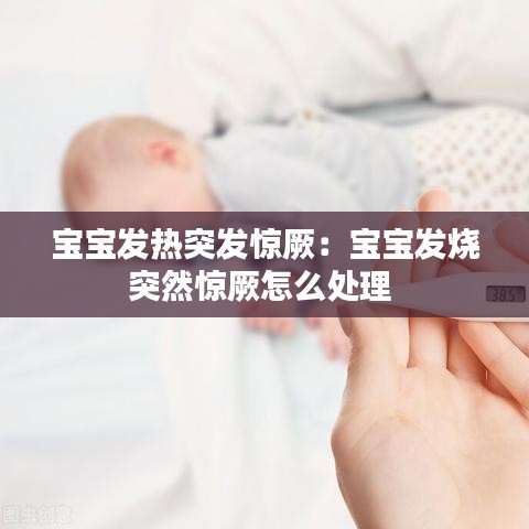宝宝发热突发惊厥：宝宝发烧突然惊厥怎么处理 