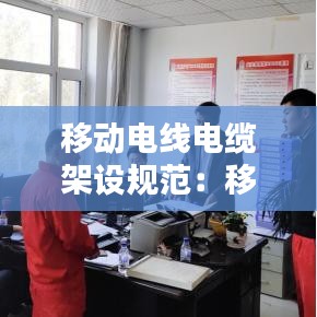 移动电线电缆架设规范：移动电缆有什么装置,并且完好 