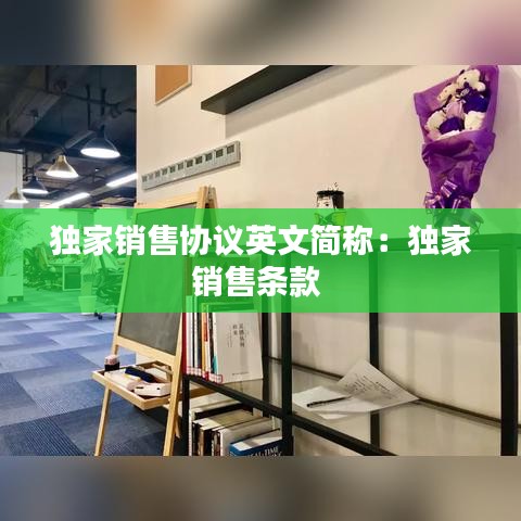 独家销售协议英文简称：独家销售条款 