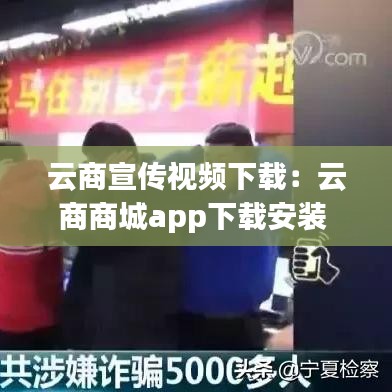 云商宣传视频下载：云商商城app下载安装 