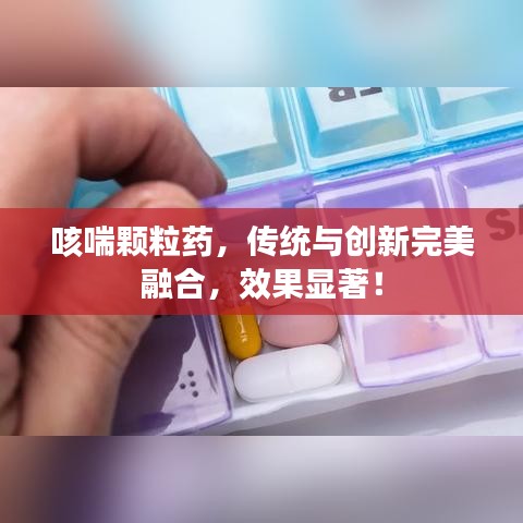 咳喘颗粒药，传统与创新完美融合，效果显著！