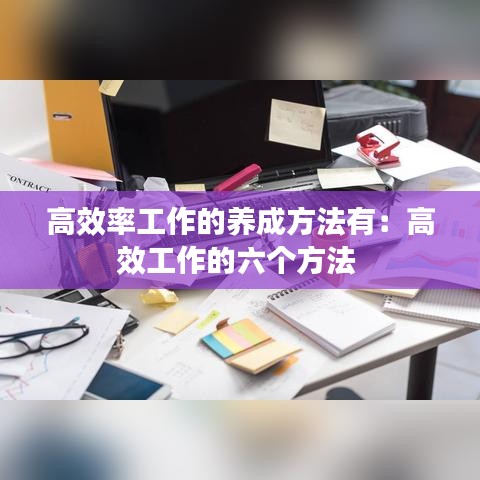 高效率工作的养成方法有：高效工作的六个方法 