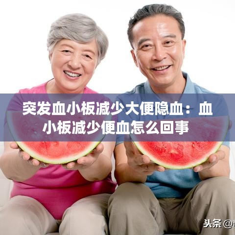 突发血小板减少大便隐血：血小板减少便血怎么回事 
