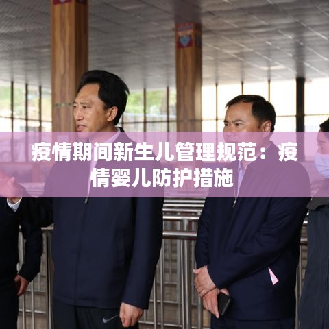 疫情期间新生儿管理规范：疫情婴儿防护措施 