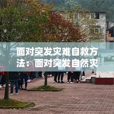 面对突发灾难自救方法：面对突发自然灾害我们应该如何应对 