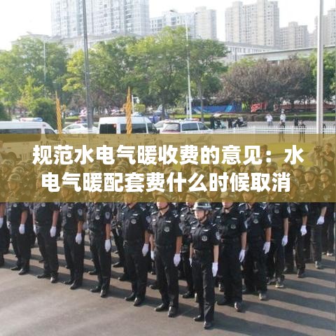 规范水电气暖收费的意见：水电气暖配套费什么时候取消 